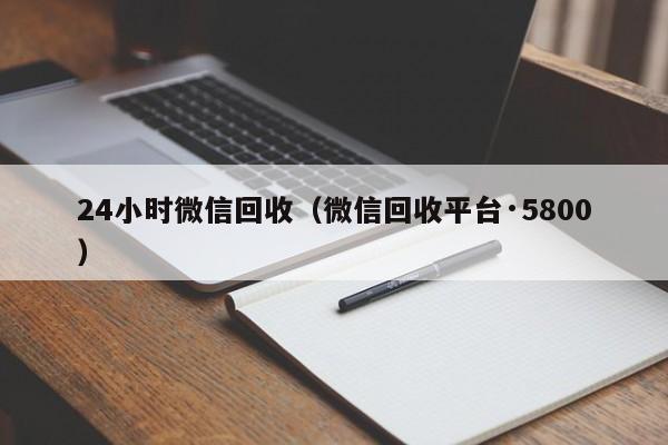 24小时微信回收（微信回收平台·5800）-第1张图片-ZBLOG