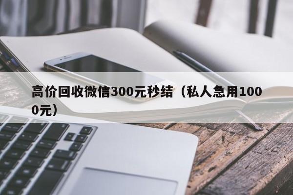 高价回收微信300元秒结（私人急用1000元）-第1张图片-ZBLOG