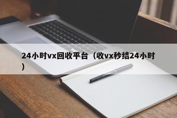 24小时vx回收平台（收vx秒结24小时）-第1张图片-ZBLOG