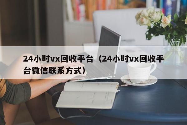 24小时vx回收平台（24小时vx回收平台微信联系方式）-第1张图片-ZBLOG