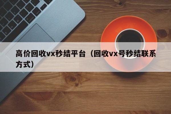 高价回收vx秒结平台（回收vx号秒结联系方式）-第1张图片-ZBLOG