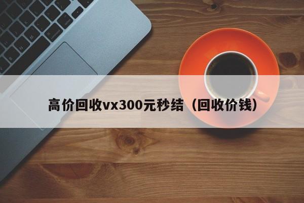 高价回收vx300元秒结（回收价钱）-第1张图片-ZBLOG