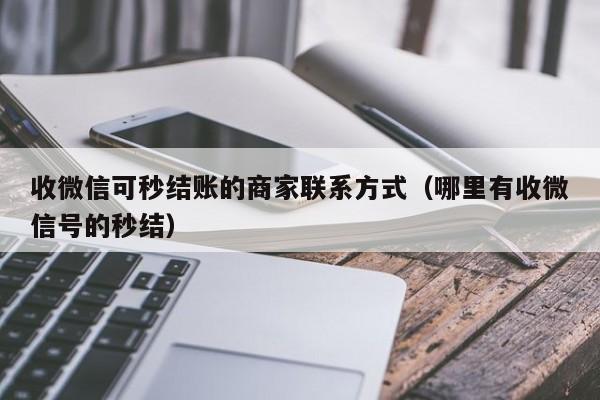 收微信可秒结账的商家联系方式（哪里有收微信号的秒结）-第1张图片-ZBLOG