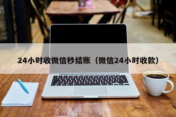 24小时收微信秒结账（微信24小时收款）-第1张图片-ZBLOG